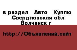  в раздел : Авто » Куплю . Свердловская обл.,Волчанск г.